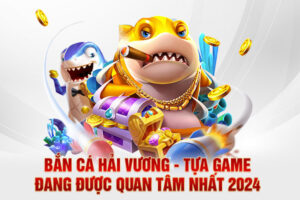 Bắn Cá Hải Vương - Tựa Game Đang Được Quan Tâm Nhất 2024