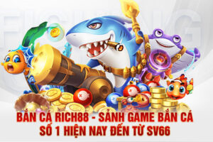 Bắn cá Rich88 - Sảnh game bắn cá số 1 hiện nay đến từ SV66
