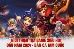 Giới Thiệu Tựa Game Siêu Hot Đầu Năm 2024 - Bắn Cá Tam Quốc  