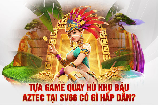 Tựa game quay hũ Kho Báu Aztec tại SV66 có gì hấp dẫn?