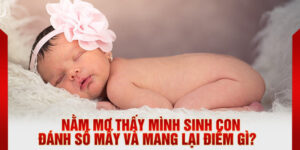 Nằm mơ thấy mình sinh con đánh số mấy và mang lại điềm gì?