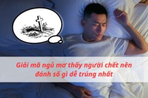 Giải mã ngủ mơ thấy người chết nên đánh số gì dễ trúng nhất