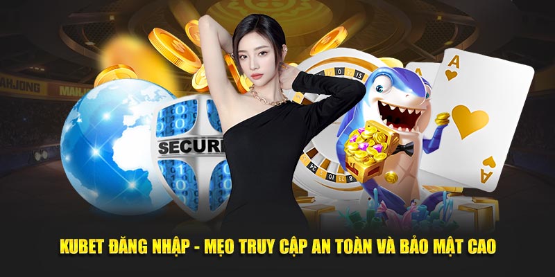 Kubet Đăng Nhập - Mẹo Truy Cập An Toàn Và Bảo Mật Cao